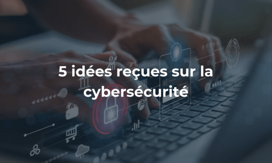 5 idées reçues sur la cybersécurité