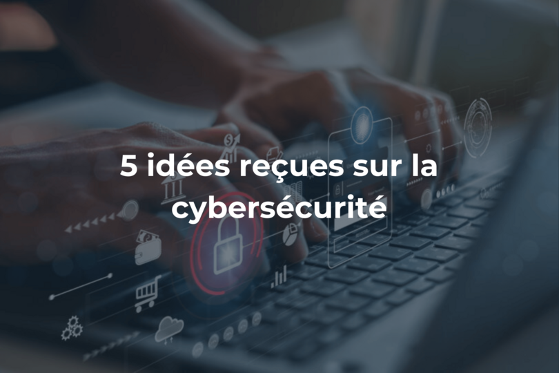 5 idées reçues sur la cybersécurité