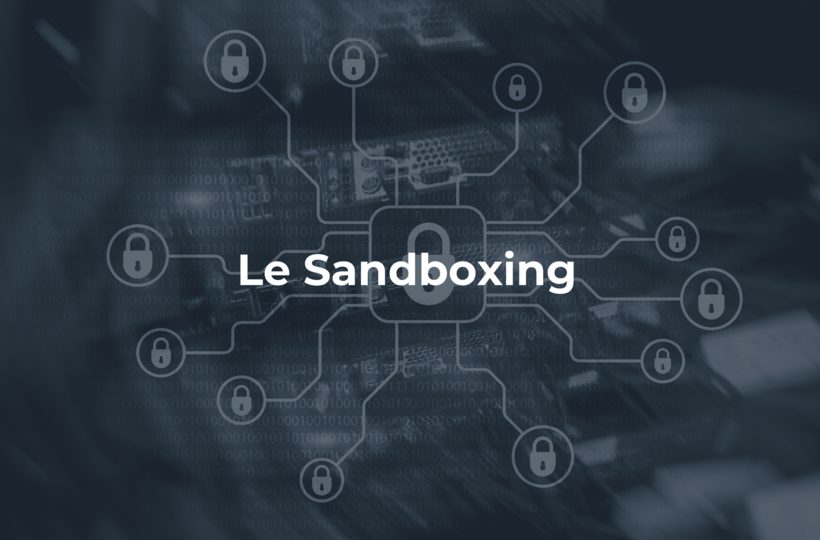 Le Sandboxing : Un bouclier essentiel contre les menaces informatiques